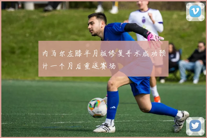 内马尔左膝半月板修复手术成功预计一个月后重返赛场