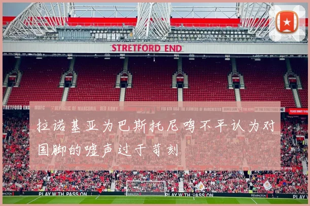 拉诺基亚为巴斯托尼鸣不平认为对国脚的嘘声过于苛刻