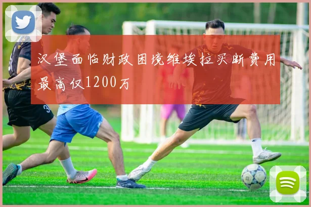 汉堡面临财政困境维埃拉买断费用最高仅1200万
