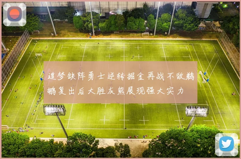 追梦缺阵勇士逆转掘金再战不敌鹈鹕复出后大胜灰熊展现强大实力