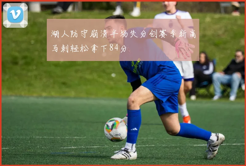 湖人防守崩溃半场失分创赛季新高马刺轻松拿下84分