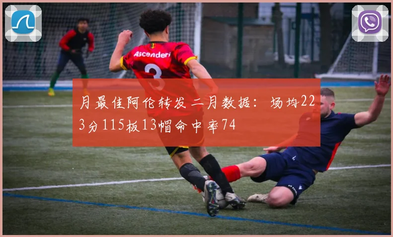 月最佳阿伦转发二月数据：场均223分115板13帽命中率74