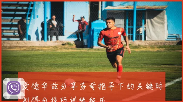 爱德华兹分享芬奇指导下的关键时刻得分技巧训练经历