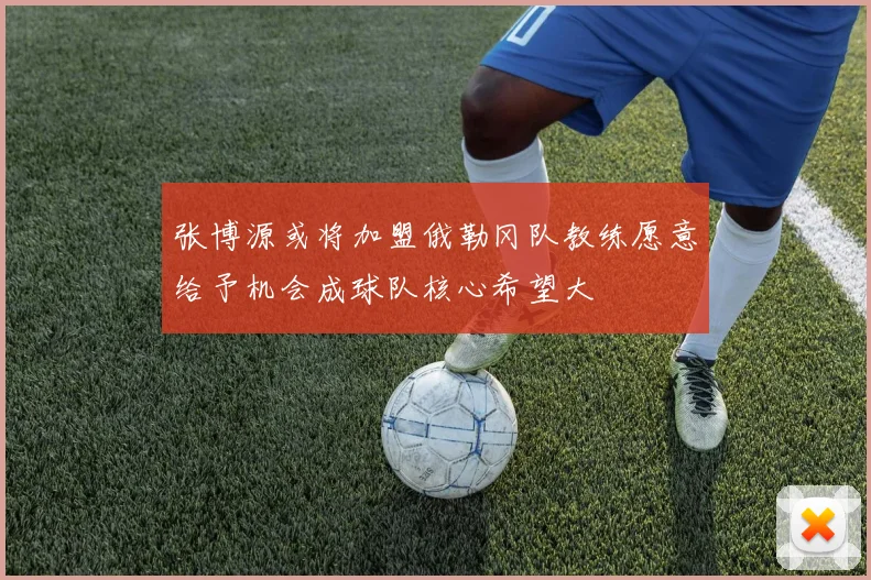 张博源或将加盟俄勒冈队教练愿意给予机会成球队核心希望大