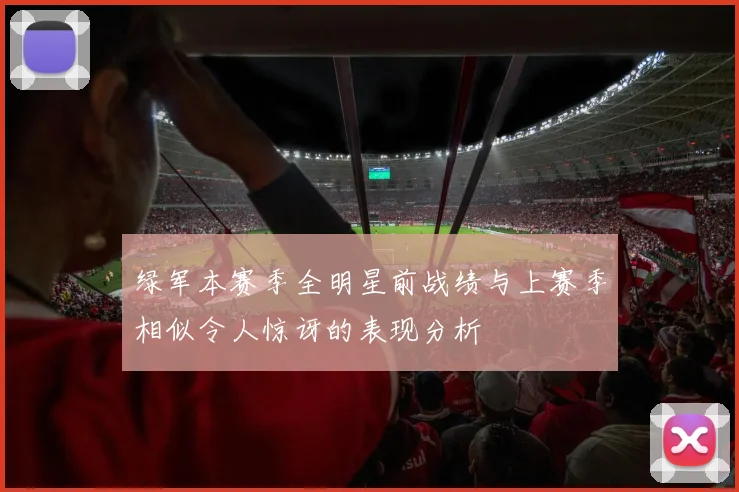 绿军本赛季全明星前战绩与上赛季相似令人惊讶的表现分析