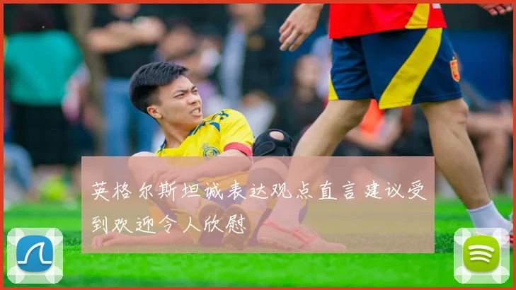 英格尔斯坦诚表达观点直言建议受到欢迎令人欣慰