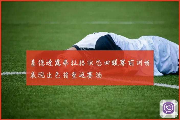 基德透露弗拉格状态回暖赛前训练表现出色将重返赛场