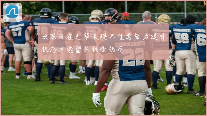 坎塞洛在巴萨表现不佳需努力提升状态才能留队机会仍存