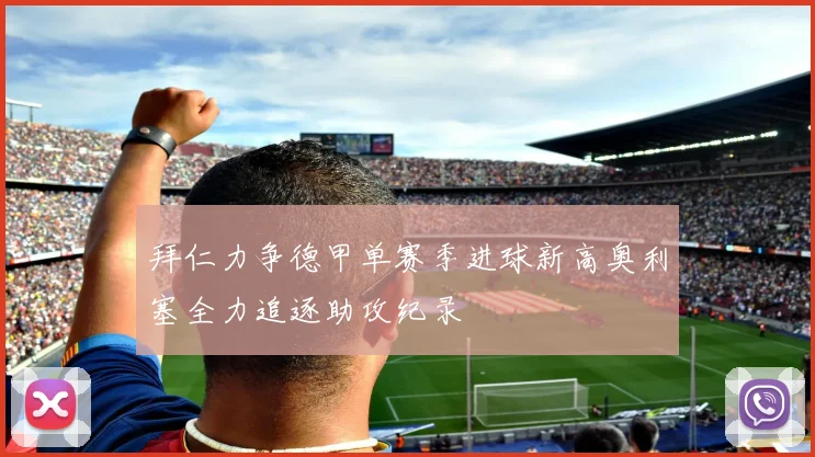 拜仁力争德甲单赛季进球新高奥利塞全力追逐助攻纪录