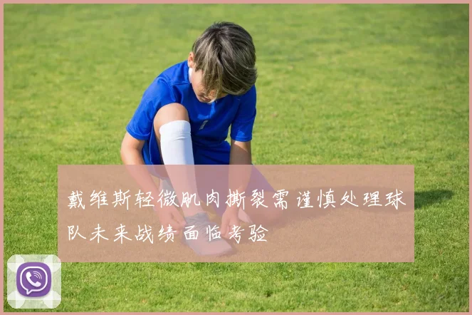 戴维斯轻微肌肉撕裂需谨慎处理球队未来战绩面临考验