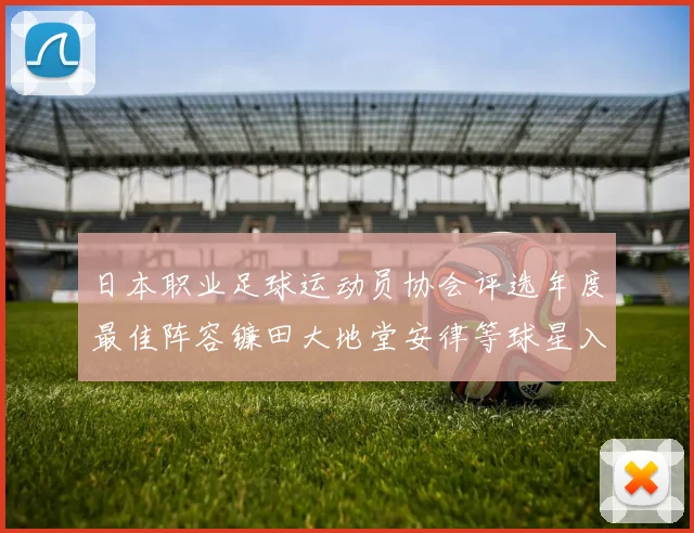 日本职业足球运动员协会评选年度最佳阵容镰田大地堂安律等球星入选