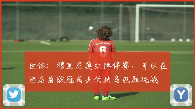 世体：穆里尼奥红牌停赛，可以在酒店看欧冠或去伯纳乌包厢观战