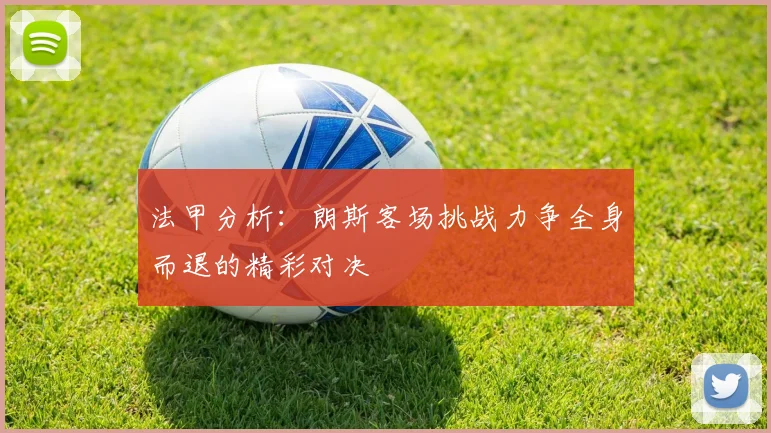 法甲分析：朗斯客场挑战力争全身而退的精彩对决