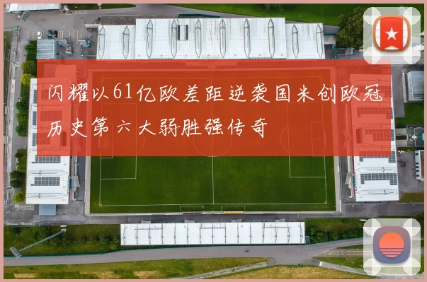 闪耀以61亿欧差距逆袭国米创欧冠历史第六大弱胜强传奇