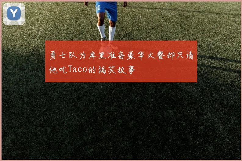 勇士队为库里准备豪华大餐却只请他吃Taco的搞笑故事