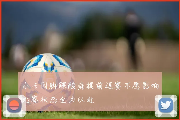 小卡因脚踝酸痛提前退赛不愿影响比赛状态全力以赴