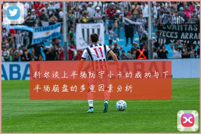 科尔谈上半场防守小卡的成功与下半场崩盘的多重因素分析
